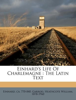 Einhard's Life of Charlemagne: The Latin Text by 770-840, Einhard Ca