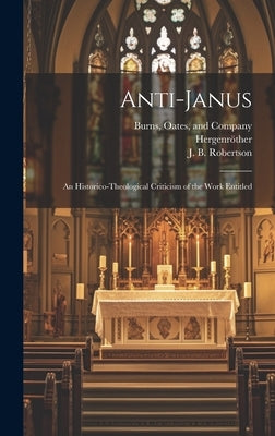 Anti-Janus: An Historico-Theological Criticism of the Work Entitled by Hergenröther