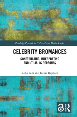 Celebrity Bromances: Constructing, Interpreting and Utilising Personas by Lam, Celia