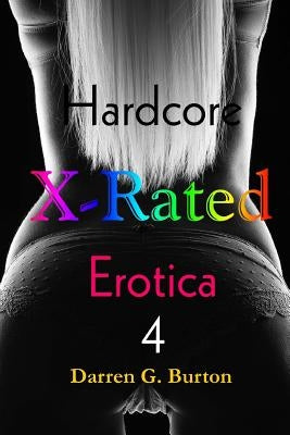 X-Rated Hardcore Erotica 4 by Burton, Darren G.