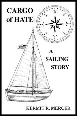 Cargo of Hate: A Sailing Story by Mercer, Kermit R.