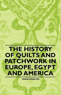 The History of Quilts and Patchwork in Europe, Egypt and America by Webster, Marie