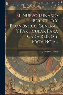 El Nuevo Lunario Perpetuo Y Pronóstico General Y Particular Para Cada Reino Y Provincia... by Cortés, Jerónimo