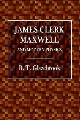 James Clerk Maxwell and Modern Physics by Glazebrook, R. T.