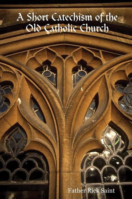 A Short Catechism of the Old Catholic Church by Saint, Father Rick