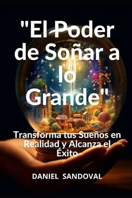 "El Poder de Soñar a lo Grande": Transforma tus Sueños en Realidad y Alcanza el Éxito by Sandoval, Daniel
