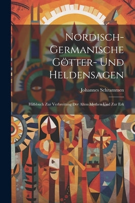 Nordisch-germanische Götter- und Heldensagen; Hilfsbuch zur Verbreitung der alten Mythen und zur Erk by Schrammen, Johannes