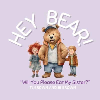 Hey Bear! Will You Please Eat My Sister?: Will You Please Eat My Sister? by Brown, Tl