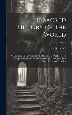 The Sacred History Of The World: As Displayed In The Creation And Subsequent Events To The Deluge: Attempted To Be Philosophically Considered, In A Se by Turner, Sharon