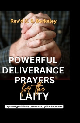 Powerful Deliverance Prayers for the Laity: Empowering Individuals to Overcome Spiritual Obstacles by Berkeley, C. S.