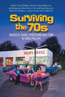 Surviving the 70s: Muscle Cars, Freedom and Fun by Phillips, Greg