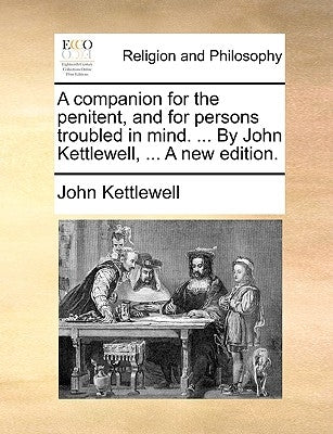 A companion for the penitent, and for persons troubled in mind. ... By John Kettlewell, ... A new edition. by Kettlewell, John