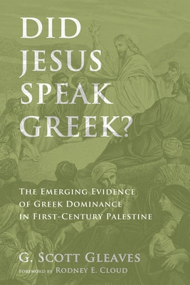 Did Jesus Speak Greek?: The Emerging Evidence of Greek Dominance in First-Century Palestine by Gleaves, G. Scott