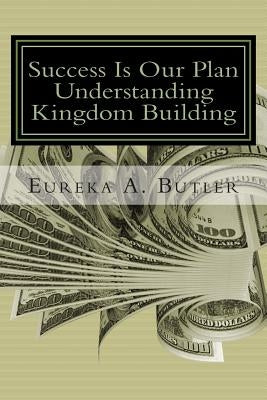 Success Is Our Plan: When God Blesses me with the millions, billion, and trillions...how will I help build the Kingdom of God? by Butler, Eureka Andrews