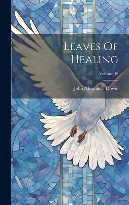Leaves Of Healing; Volume 49 by Dowie, John Alexander