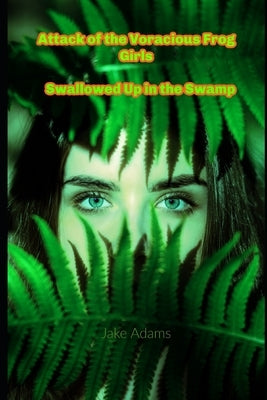 Attack of the Voracious Frog Girls: Swallowed Up in the Swamp by Adams, Jake