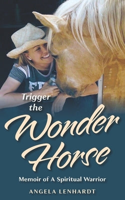 Trigger the Wonder Horse: Memoir of a Spiritual Warrior by Lenhardt, Angela