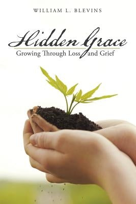 Hidden Grace: Growing Through Loss and Grief by Blevins, William L.