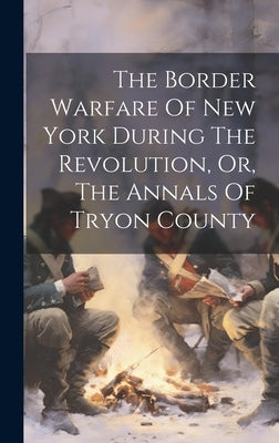 The Border Warfare Of New York During The Revolution, Or, The Annals Of Tryon County by Anonymous