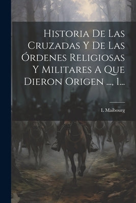 Historia De Las Cruzadas Y De Las Órdenes Religiosas Y Militares A Que Dieron Origen ..., 1... by Maibourg, L.