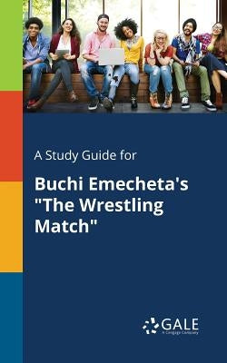A Study Guide for Buchi Emecheta's "The Wrestling Match" by Gale, Cengage Learning
