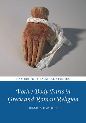 Votive Body Parts in Greek and Roman Religion by Hughes, Jessica