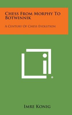 Chess From Morphy To Botwinnik: A Century Of Chess Evolution by Konig, Imre