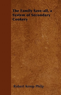 The Family Save-all, a System of Secondary Cookery by Philp, Robert Kemp