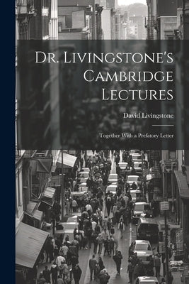 Dr. Livingstone's Cambridge Lectures: Together With a Prefatory Letter by Livingstone, David