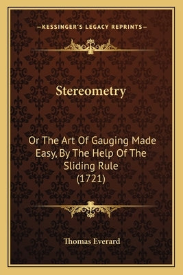 Stereometry: Or The Art Of Gauging Made Easy, By The Help Of The Sliding Rule (1721) by Everard, Thomas