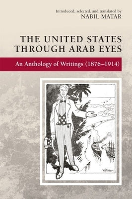 The United States Through Arab Eyes: An Anthology of Writings (1876-1914) by Matar, Nabil