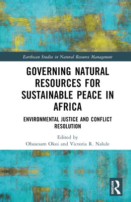 Governing Natural Resources for Sustainable Peace in Africa: Environmental Justice and Conflict Resolution by Okoi, Obasesam