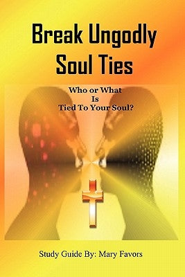 Break Ungodly Soul Ties (Who or What Is Tied to Your Soul?) by Favors, Mary