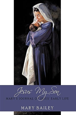 Jesus My Son: Mary's Journal of Jesus' Early Life by Bailey, Mary