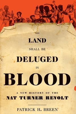 Land Shall Be Deluged in Blood: A New History of the Nat Turner Revolt by Breen, Patrick H.