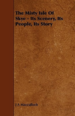 The Misty Isle of Skye - Its Scenery, Its People, Its Story by MacCulloch, J. a.