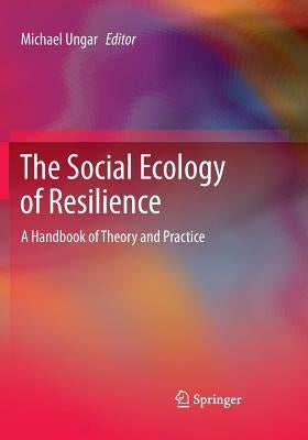 The Social Ecology of Resilience: A Handbook of Theory and Practice by Ungar, Michael