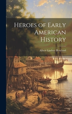 Heroes of Early American History by Rowland, Albert Lindsay