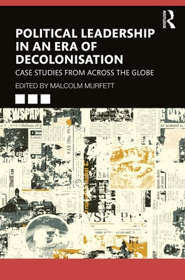 Political Leadership in an Era of Decolonisation: Case Studies from Across the Globe by Murfett, Malcolm