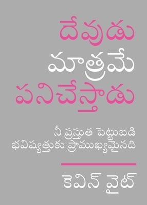 Only God Works: (Telugu) Investing Now What Matters Then by White, Kevin