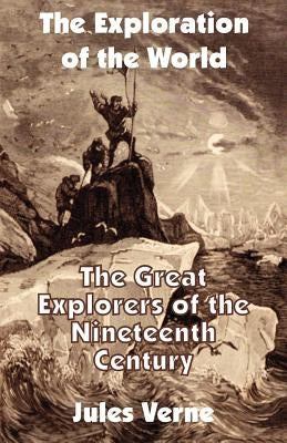 The Exploration of the World: The Great Explorers of the Nineteenth Century by Verne, Jules
