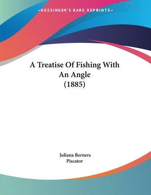 A Treatise Of Fishing With An Angle (1885) by Berners, Juliana