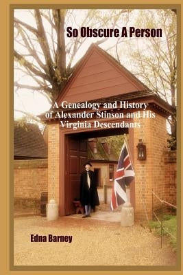 So Obscure A Person: A Genealogy And History Of Alexander Stinson And His Virginia Descendants by Barney, Edna