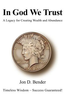 In God We Trust: A Legacy for Creating Wealth and Abundance by Bender, Jon D.