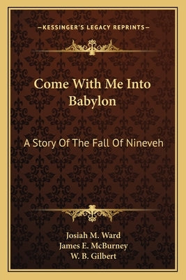 Come With Me Into Babylon: A Story Of The Fall Of Nineveh by Ward, Josiah M.