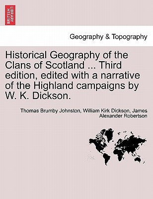 Historical Geography of the Clans of Scotland ... Third Edition, Edited with a Narrative of the Highland Campaigns by W. K. Dickson. by Johnston, Thomas Brumby