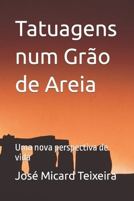 Tatuagens num Grão de Areia: Uma nova perspectiva de vida by Teixeira, José Micard