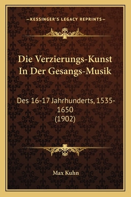 Die Verzierungs-Kunst In Der Gesangs-Musik: Des 16-17 Jahrhunderts, 1535-1650 (1902) by Kuhn, Max