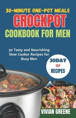 30-Minute One-Pot Meals crockpot cookbook for men: 30 Tasty and Nourishing Slow Cooker Recipes for Busy Men by Greene, Vivian