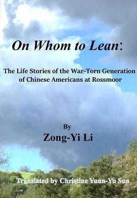 On Whom to Lean: : The Life Stories of the War-Torn Generation of Chinese Americans at Rossmoor by Sun, Christine Yuun